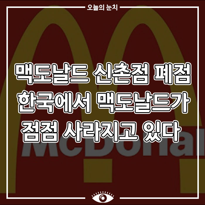 [일상생활 이슈] 맥도날드 신촌점 폐점 한국에서 맥도날드가 점점 사라지고 있다